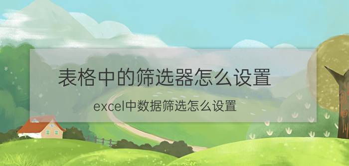 表格中的筛选器怎么设置 excel中数据筛选怎么设置？